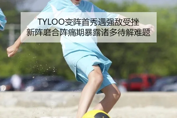 TYLOO变阵首秀遇强敌受挫 新阵磨合阵痛期暴露诸多待解难题
