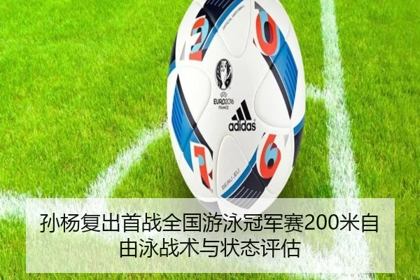孙杨复出首战全国游泳冠军赛200米自由泳战术与状态评估