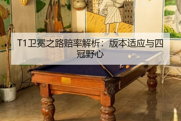 T1卫冕之路赔率解析：版本适应与四冠野心