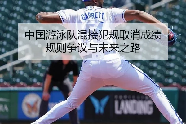 中国游泳队混接犯规取消成绩 规则争议与未来之路